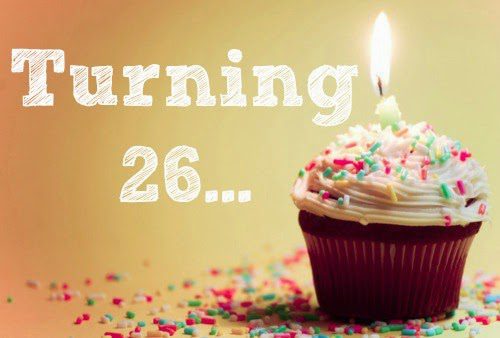 I turn 26 tomorrow…